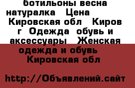 ботильоны весна натуралка › Цена ­ 3 000 - Кировская обл., Киров г. Одежда, обувь и аксессуары » Женская одежда и обувь   . Кировская обл.